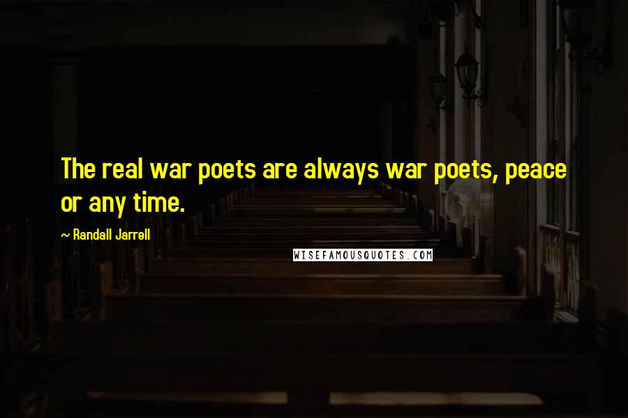 Randall Jarrell Quotes: The real war poets are always war poets, peace or any time.