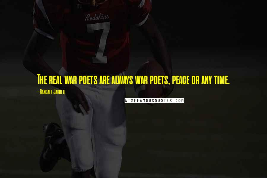 Randall Jarrell Quotes: The real war poets are always war poets, peace or any time.