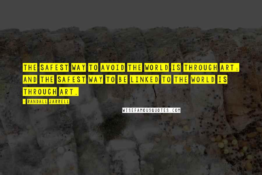 Randall Jarrell Quotes: The safest way to avoid the world is through art; and the safest way to be linked to the world is through art.