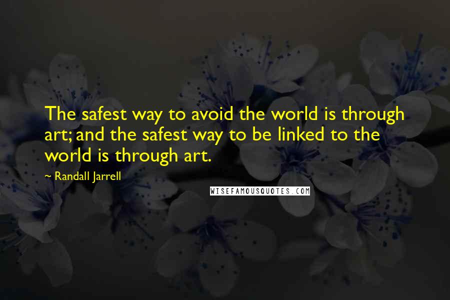 Randall Jarrell Quotes: The safest way to avoid the world is through art; and the safest way to be linked to the world is through art.