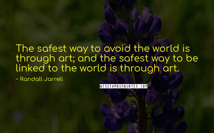 Randall Jarrell Quotes: The safest way to avoid the world is through art; and the safest way to be linked to the world is through art.