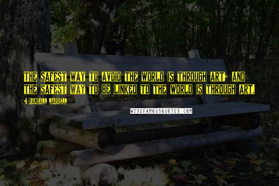 Randall Jarrell Quotes: The safest way to avoid the world is through art; and the safest way to be linked to the world is through art.