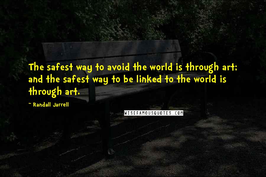 Randall Jarrell Quotes: The safest way to avoid the world is through art; and the safest way to be linked to the world is through art.