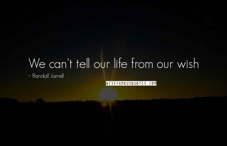 Randall Jarrell Quotes: We can't tell our life from our wish