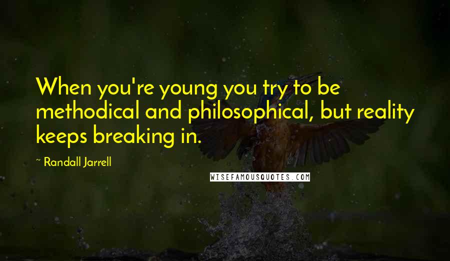 Randall Jarrell Quotes: When you're young you try to be methodical and philosophical, but reality keeps breaking in.