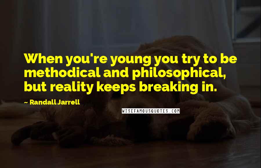 Randall Jarrell Quotes: When you're young you try to be methodical and philosophical, but reality keeps breaking in.