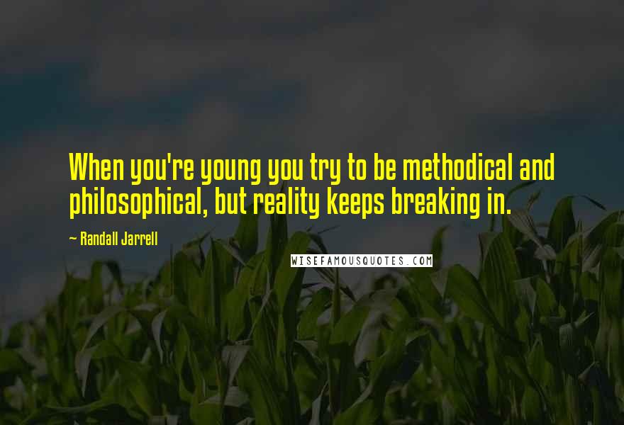 Randall Jarrell Quotes: When you're young you try to be methodical and philosophical, but reality keeps breaking in.