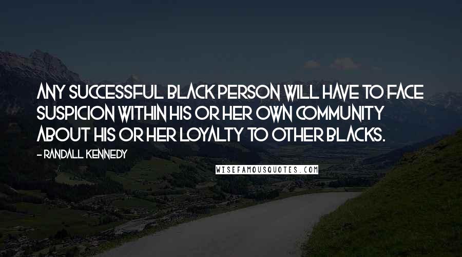 Randall Kennedy Quotes: Any successful black person will have to face suspicion within his or her own community about his or her loyalty to other blacks.