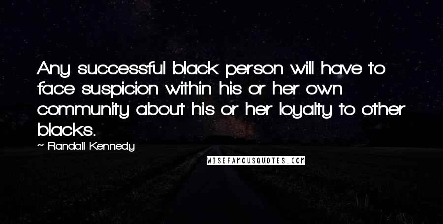 Randall Kennedy Quotes: Any successful black person will have to face suspicion within his or her own community about his or her loyalty to other blacks.