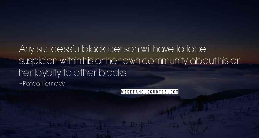 Randall Kennedy Quotes: Any successful black person will have to face suspicion within his or her own community about his or her loyalty to other blacks.