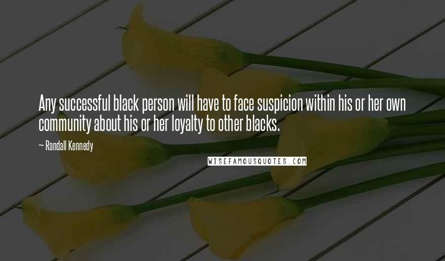 Randall Kennedy Quotes: Any successful black person will have to face suspicion within his or her own community about his or her loyalty to other blacks.