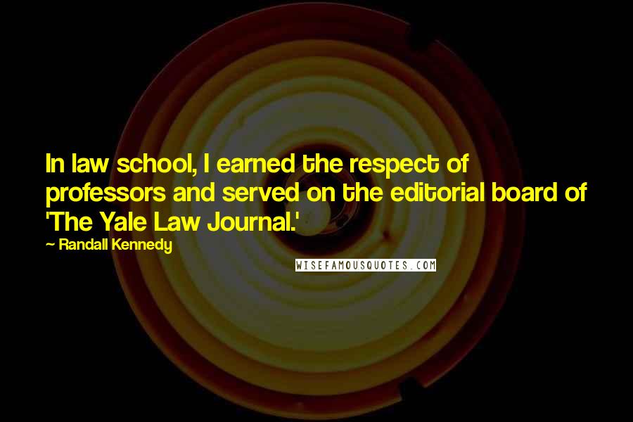 Randall Kennedy Quotes: In law school, I earned the respect of professors and served on the editorial board of 'The Yale Law Journal.'