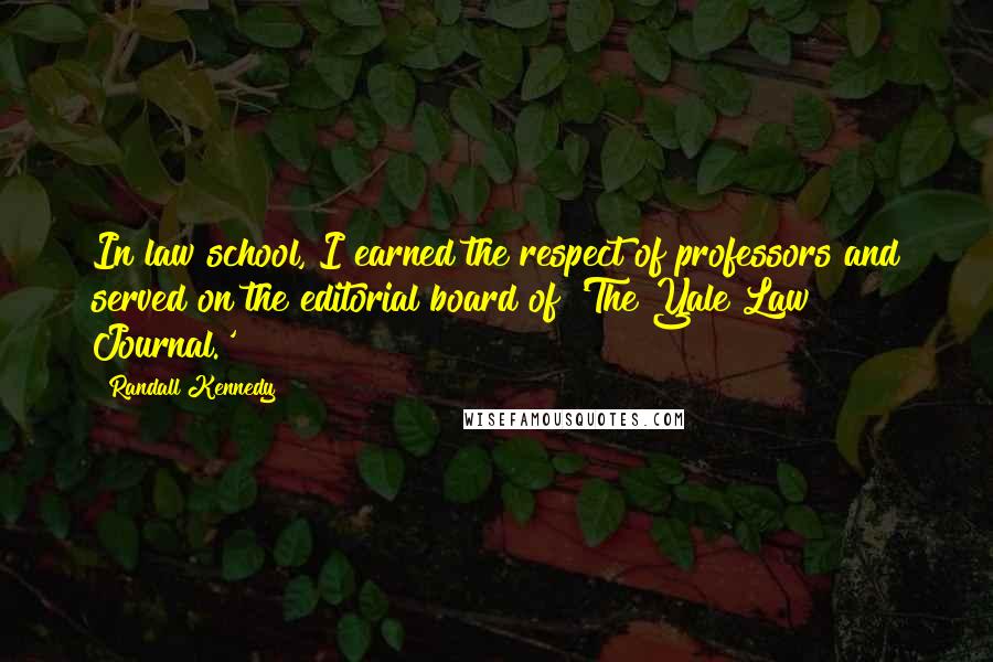 Randall Kennedy Quotes: In law school, I earned the respect of professors and served on the editorial board of 'The Yale Law Journal.'