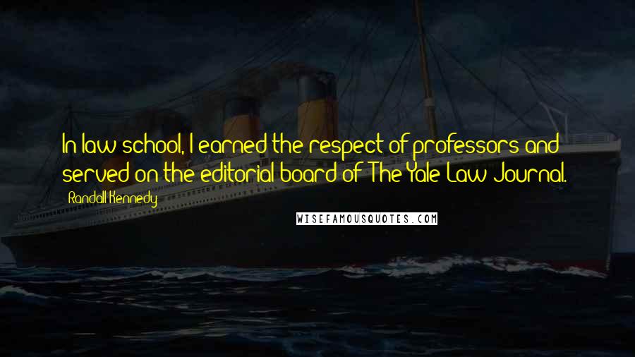 Randall Kennedy Quotes: In law school, I earned the respect of professors and served on the editorial board of 'The Yale Law Journal.'