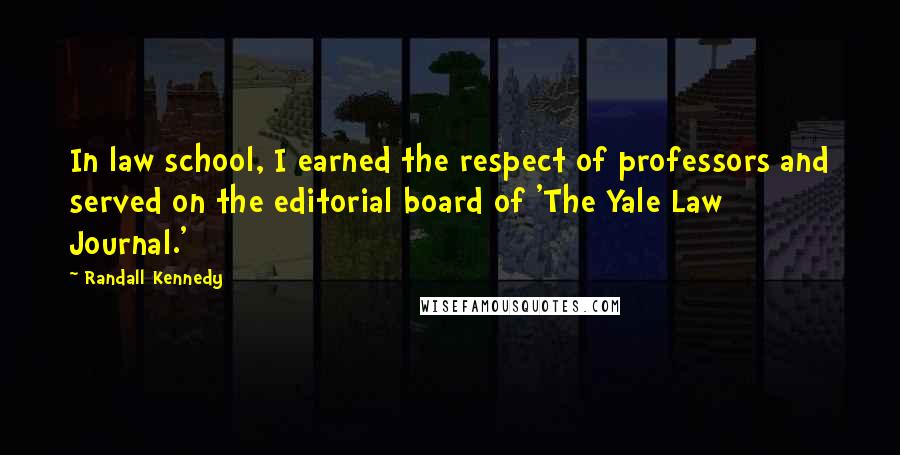 Randall Kennedy Quotes: In law school, I earned the respect of professors and served on the editorial board of 'The Yale Law Journal.'