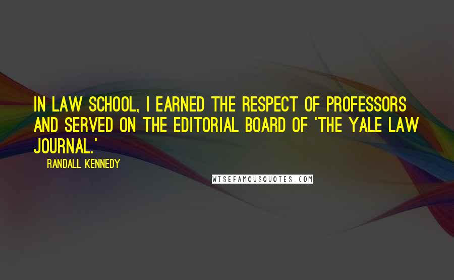 Randall Kennedy Quotes: In law school, I earned the respect of professors and served on the editorial board of 'The Yale Law Journal.'