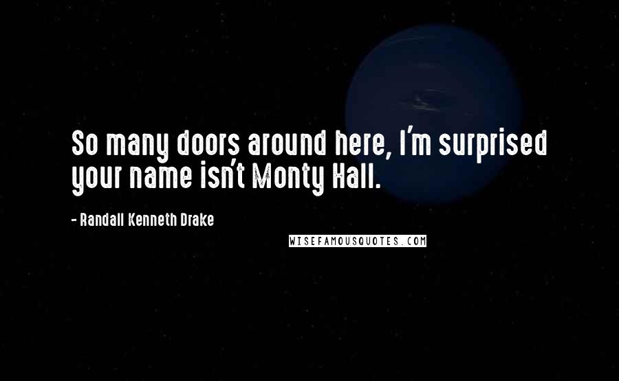 Randall Kenneth Drake Quotes: So many doors around here, I'm surprised your name isn't Monty Hall.