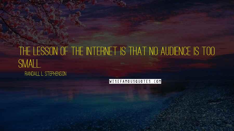 Randall L. Stephenson Quotes: The lesson of the Internet is that no audience is too small.