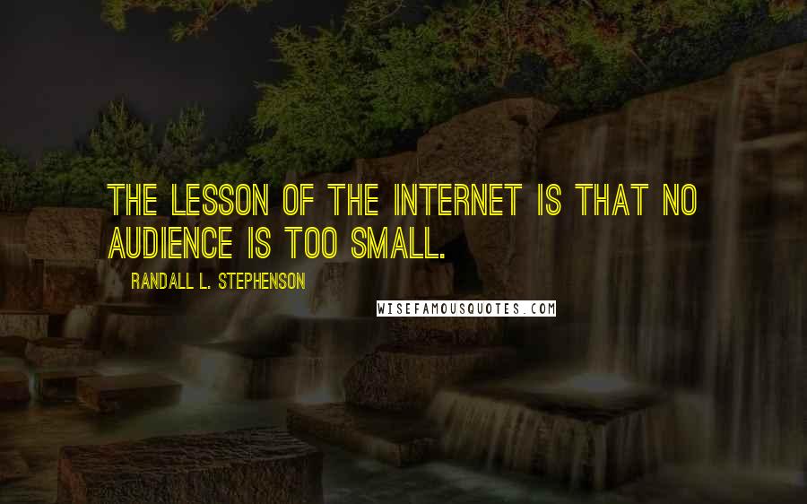 Randall L. Stephenson Quotes: The lesson of the Internet is that no audience is too small.