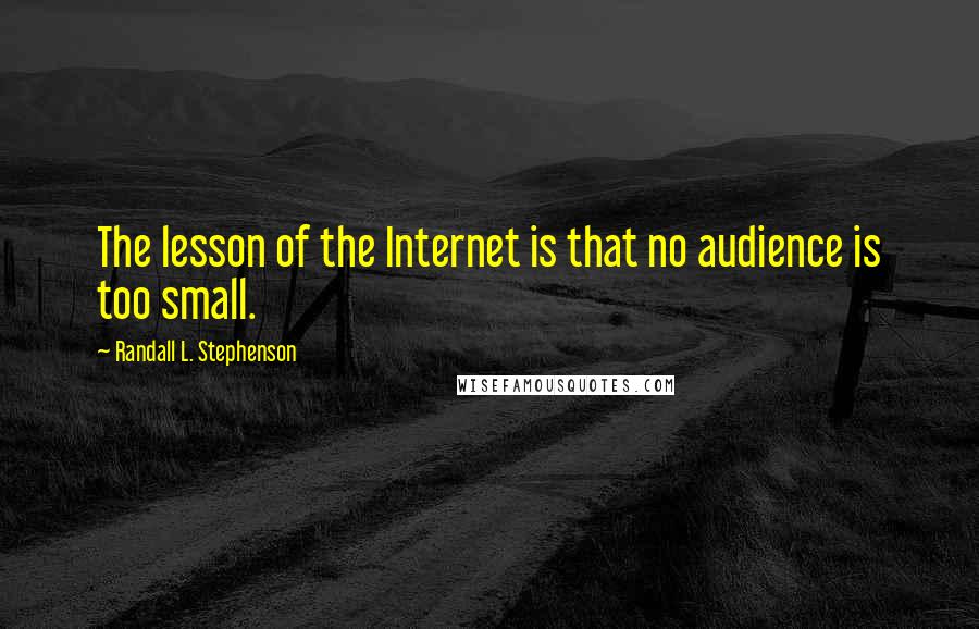 Randall L. Stephenson Quotes: The lesson of the Internet is that no audience is too small.