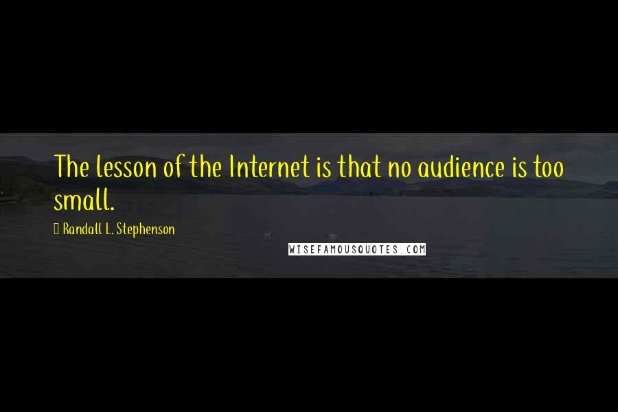 Randall L. Stephenson Quotes: The lesson of the Internet is that no audience is too small.