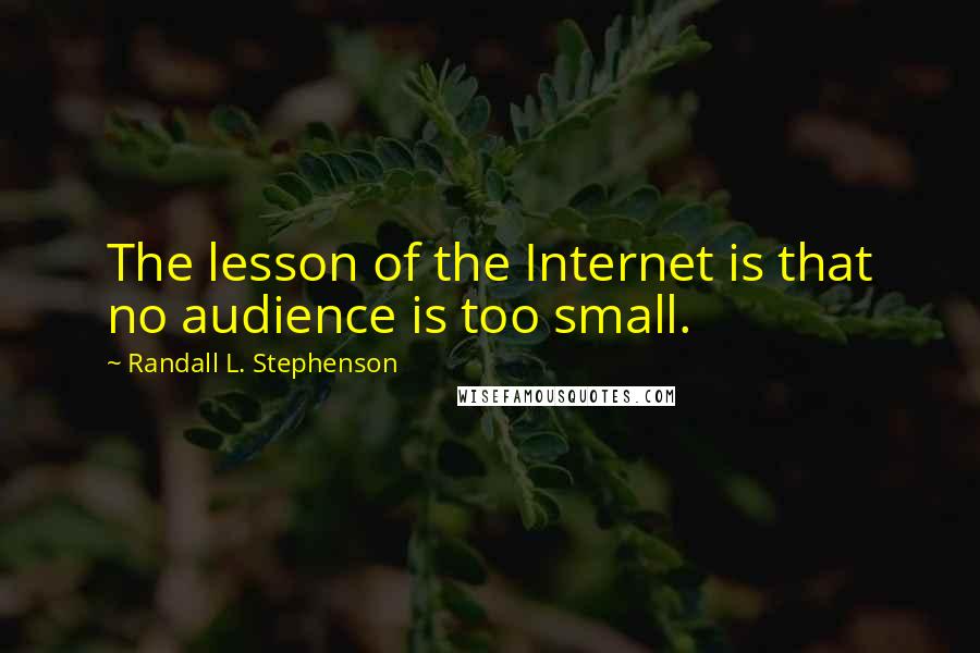 Randall L. Stephenson Quotes: The lesson of the Internet is that no audience is too small.