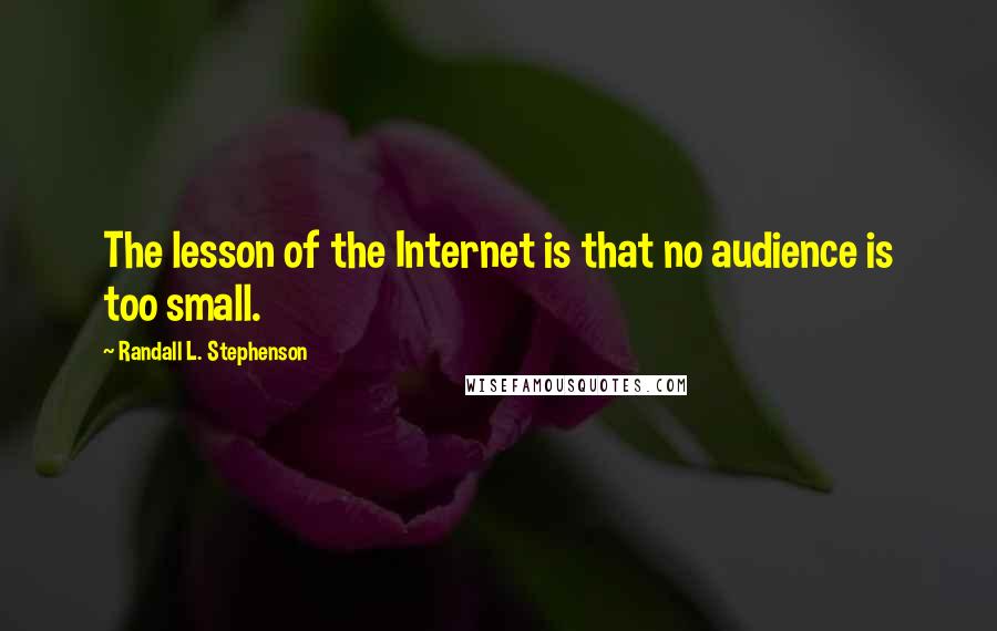 Randall L. Stephenson Quotes: The lesson of the Internet is that no audience is too small.