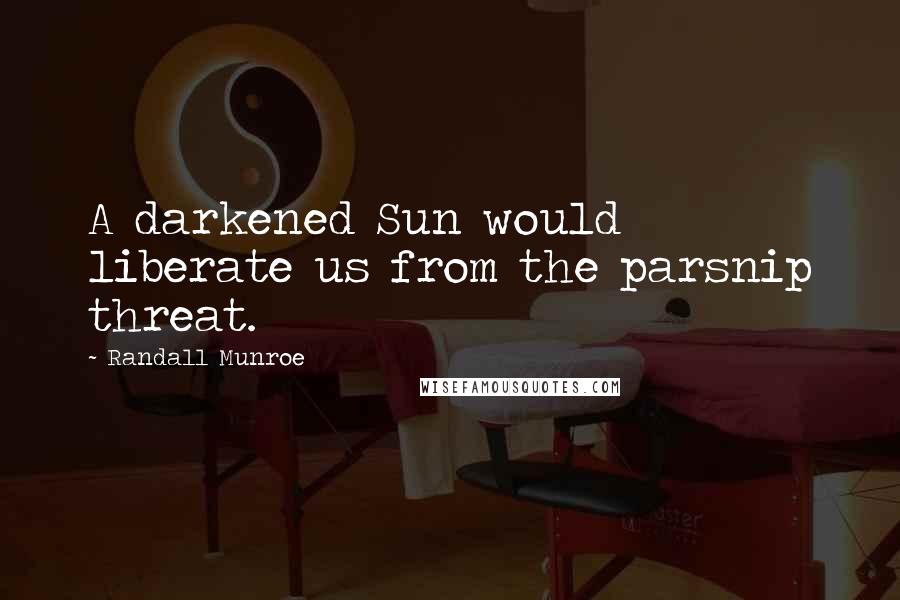 Randall Munroe Quotes: A darkened Sun would liberate us from the parsnip threat.
