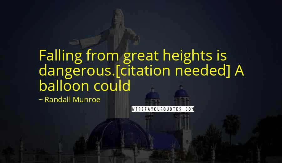 Randall Munroe Quotes: Falling from great heights is dangerous.[citation needed] A balloon could