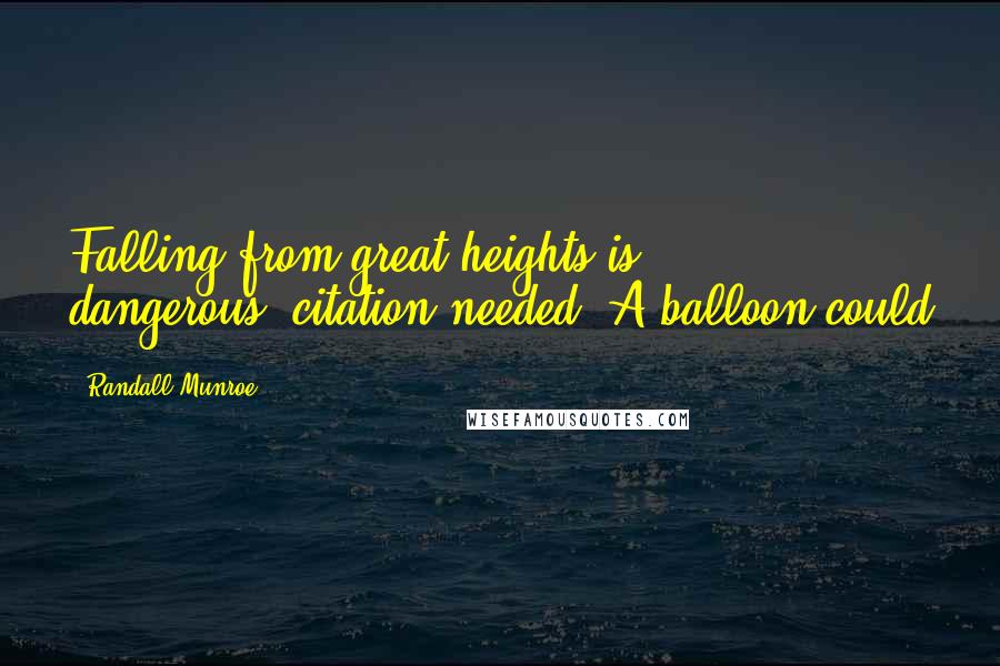 Randall Munroe Quotes: Falling from great heights is dangerous.[citation needed] A balloon could