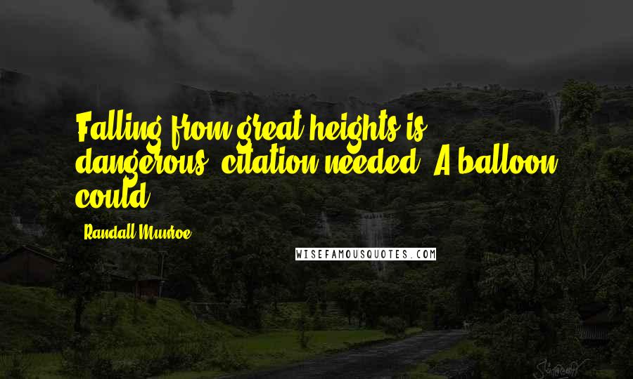 Randall Munroe Quotes: Falling from great heights is dangerous.[citation needed] A balloon could