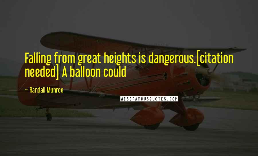 Randall Munroe Quotes: Falling from great heights is dangerous.[citation needed] A balloon could