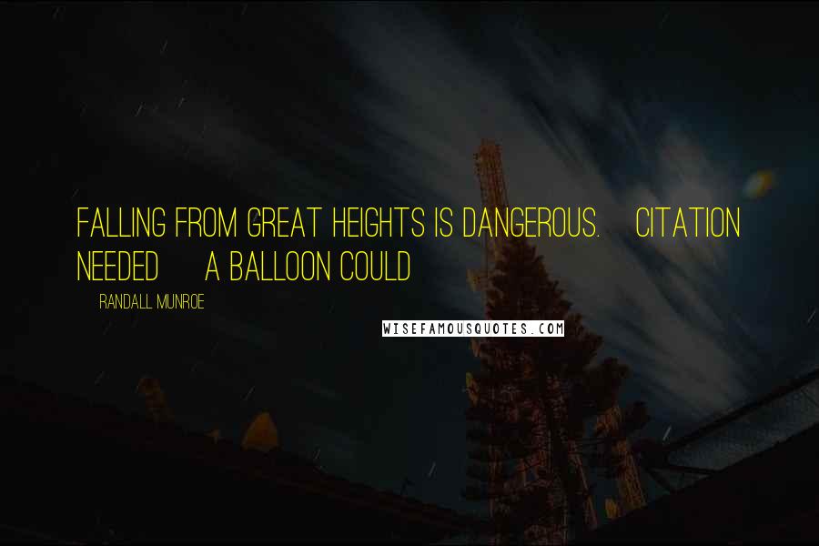 Randall Munroe Quotes: Falling from great heights is dangerous.[citation needed] A balloon could