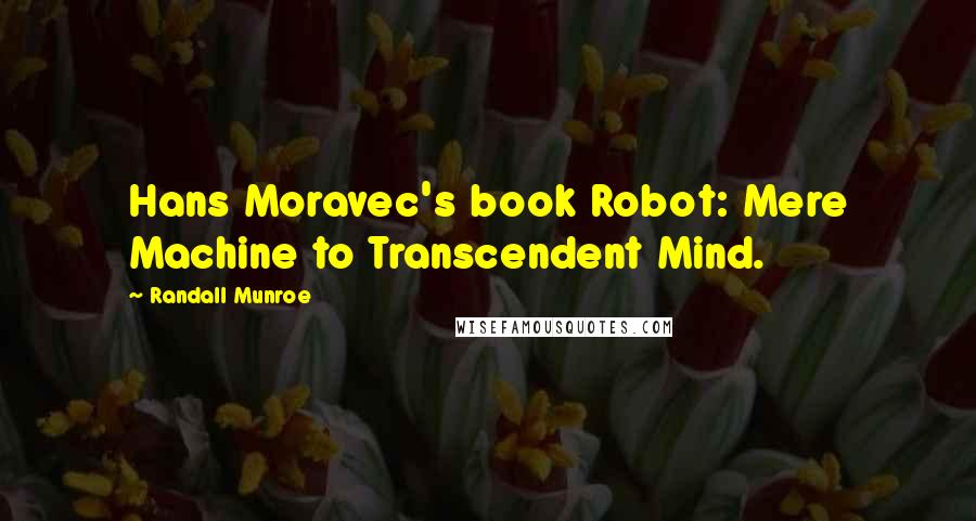 Randall Munroe Quotes: Hans Moravec's book Robot: Mere Machine to Transcendent Mind.