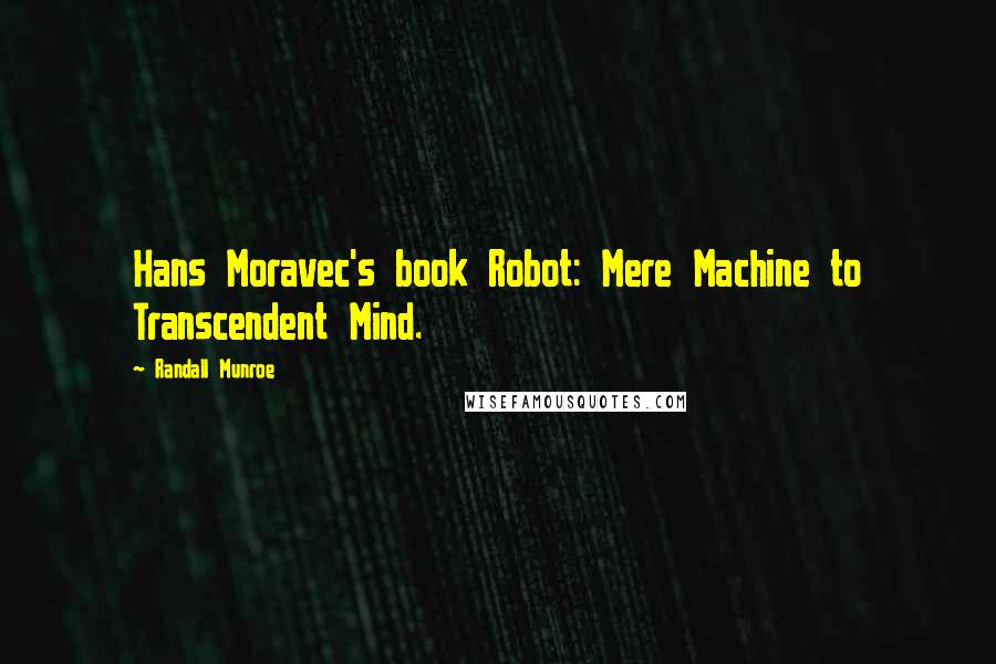 Randall Munroe Quotes: Hans Moravec's book Robot: Mere Machine to Transcendent Mind.