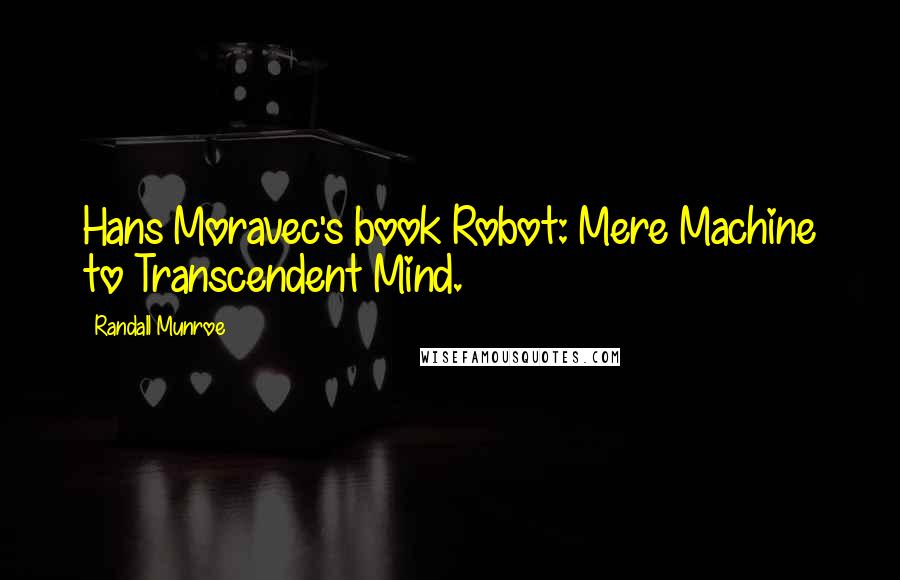 Randall Munroe Quotes: Hans Moravec's book Robot: Mere Machine to Transcendent Mind.