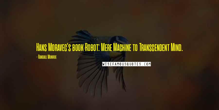 Randall Munroe Quotes: Hans Moravec's book Robot: Mere Machine to Transcendent Mind.