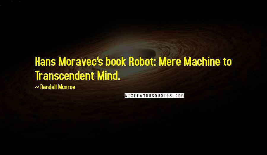 Randall Munroe Quotes: Hans Moravec's book Robot: Mere Machine to Transcendent Mind.