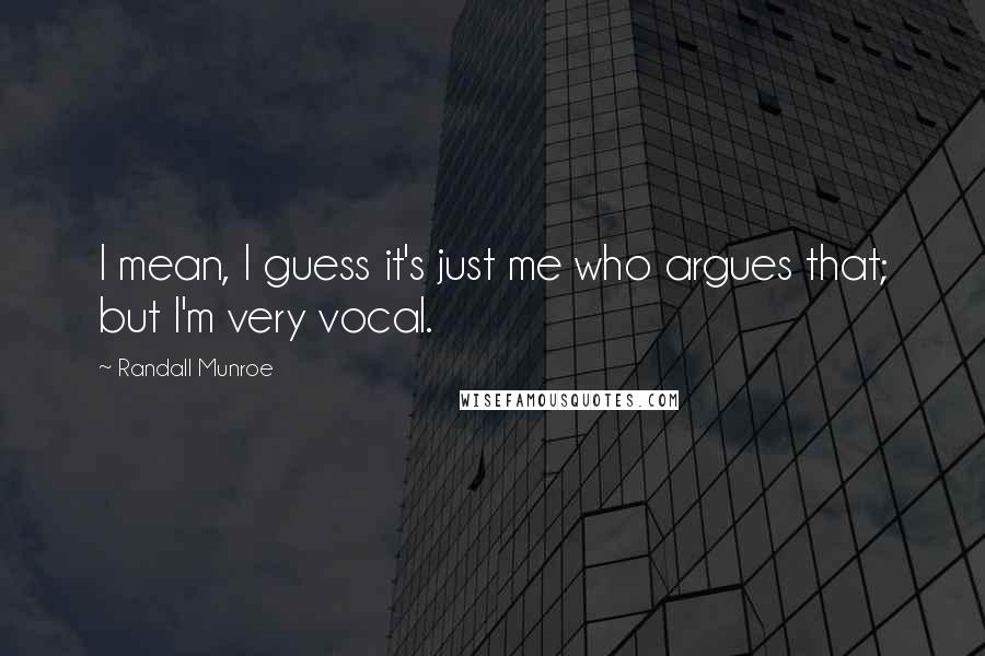 Randall Munroe Quotes: I mean, I guess it's just me who argues that; but I'm very vocal.
