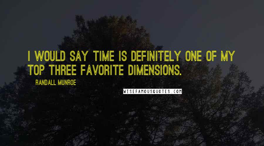 Randall Munroe Quotes: I would say time is definitely one of my top three favorite dimensions.