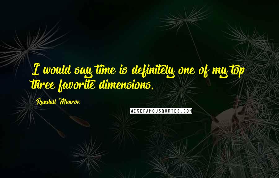 Randall Munroe Quotes: I would say time is definitely one of my top three favorite dimensions.