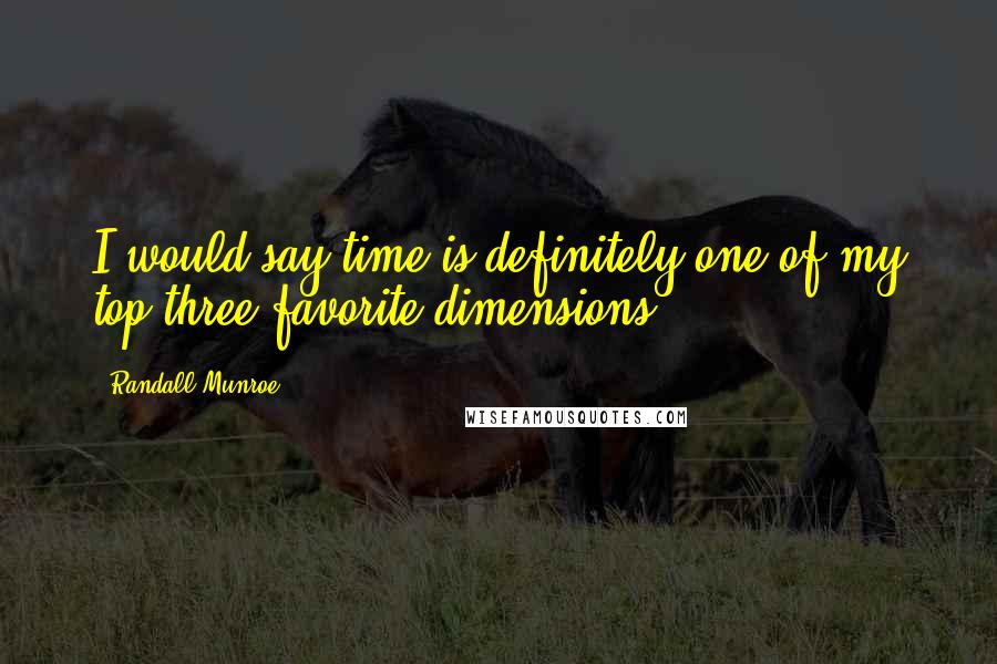 Randall Munroe Quotes: I would say time is definitely one of my top three favorite dimensions.