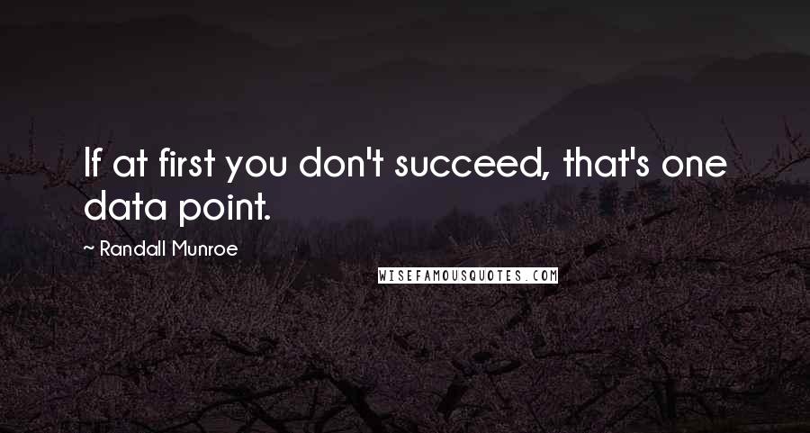 Randall Munroe Quotes: If at first you don't succeed, that's one data point.