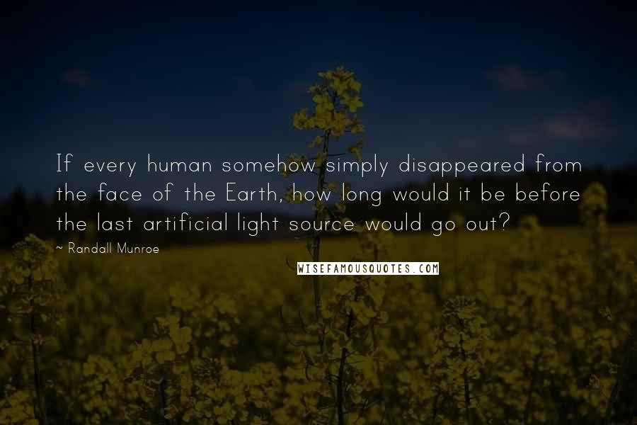 Randall Munroe Quotes: If every human somehow simply disappeared from the face of the Earth, how long would it be before the last artificial light source would go out?