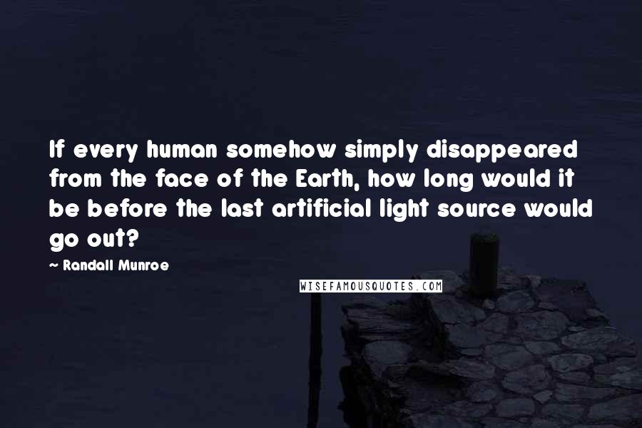 Randall Munroe Quotes: If every human somehow simply disappeared from the face of the Earth, how long would it be before the last artificial light source would go out?
