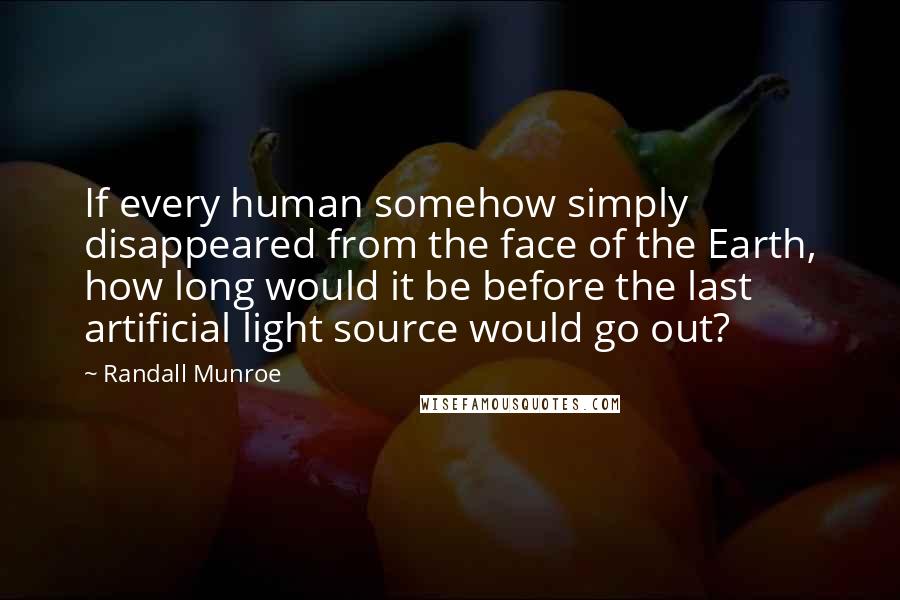 Randall Munroe Quotes: If every human somehow simply disappeared from the face of the Earth, how long would it be before the last artificial light source would go out?