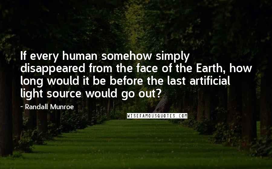 Randall Munroe Quotes: If every human somehow simply disappeared from the face of the Earth, how long would it be before the last artificial light source would go out?