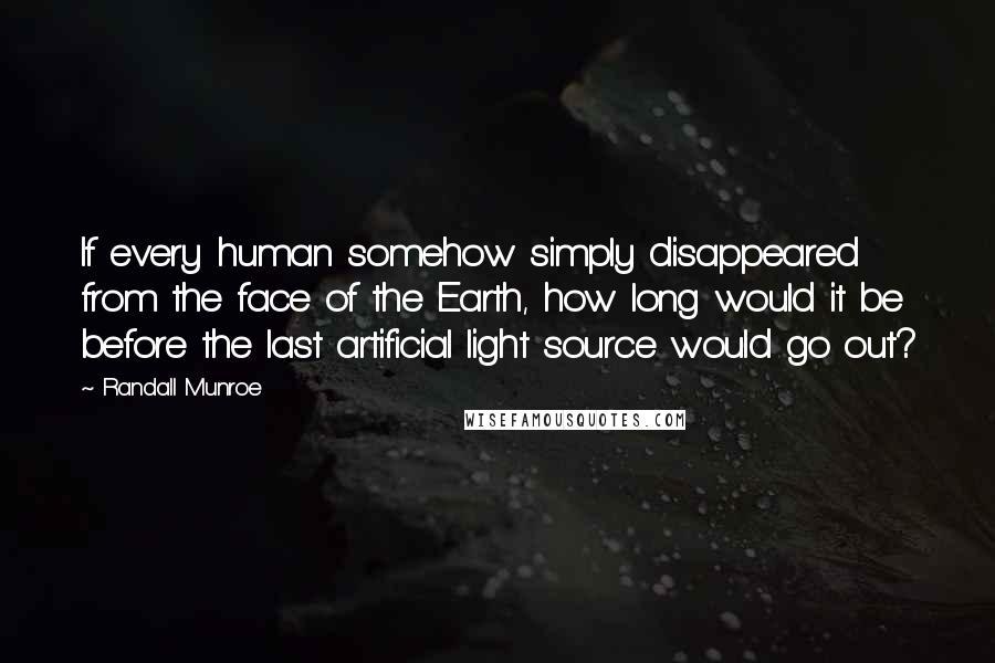 Randall Munroe Quotes: If every human somehow simply disappeared from the face of the Earth, how long would it be before the last artificial light source would go out?