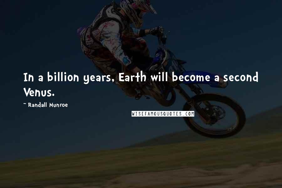 Randall Munroe Quotes: In a billion years, Earth will become a second Venus.