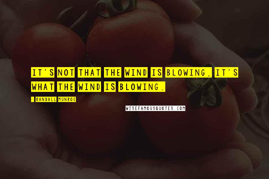 Randall Munroe Quotes: It's not that the wind is blowing, it's what the wind is blowing.